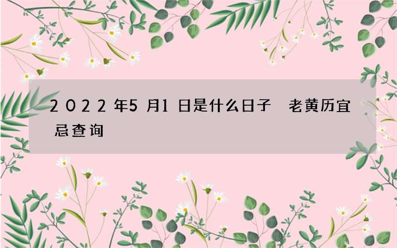 2022年5月1日是什么日子 老黄历宜忌查询
